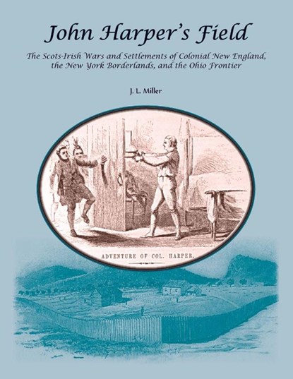 John Harper's Field. The Scotch-Irish Wars and Settlements of Colonial New England, the New York Borderlands, and the Ohio Frontier, J. L. Miller - Paperback - 9780788450983