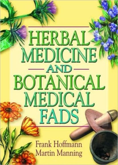 Herbal Medicine and Botanical Medical Fads, Frank Hoffmann ; Martin J Manning - Paperback - 9780789011497