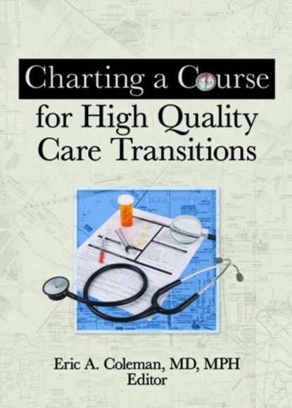 Charting a Course for High Quality Care Transitions, ERIC A (UNIVERSITY OF COLORADO,  Denver) Coleman - Paperback - 9780789037435