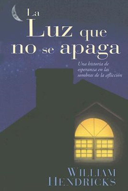 La Luz Que No Se Apaga: Una Historia de Esperanza en las Sombras de la Afliccion, William Hendricks - Paperback - 9780789913821