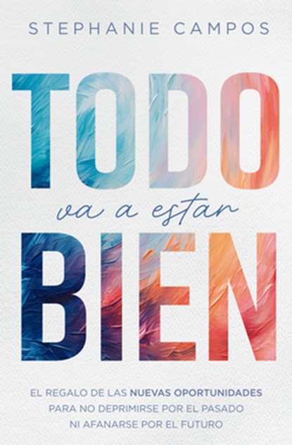 Todo Va a Estar Bien: El Regalo de Las Nuevas Oportunidades Para Evitar La Depresión Por El Pasado Y El Afán Por El Futuro, Stephanie Campos - Paperback - 9780789926197