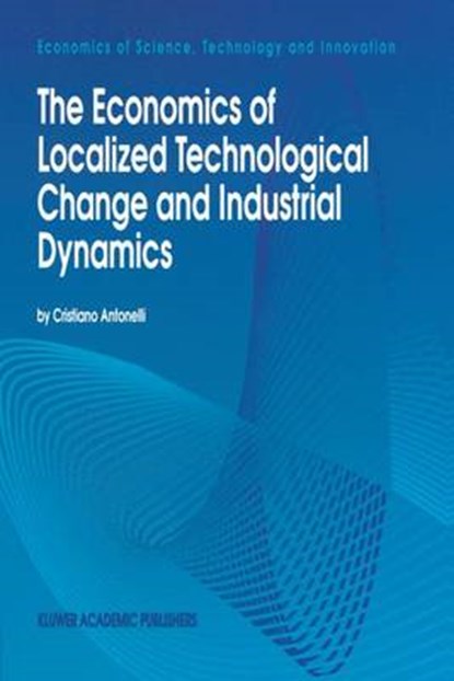 The Economics of Localized Technological Change and Industrial Dynamics, Cristiano Antonelli - Gebonden - 9780792329107