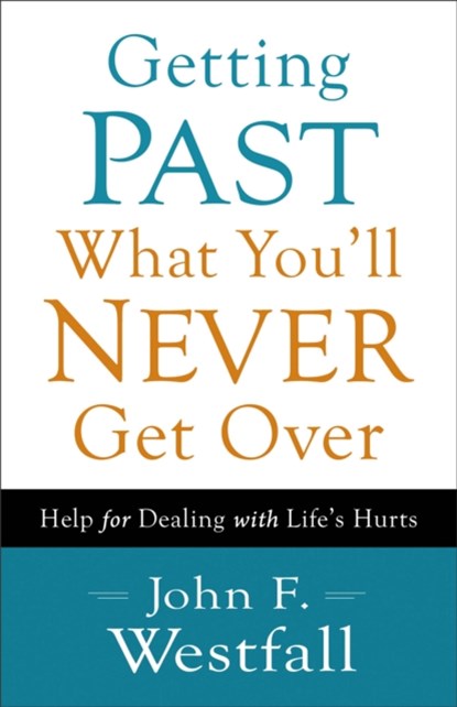 Getting Past What You`ll Never Get Over – Help for Dealing with Life`s Hurts, John F. Westfall - Paperback - 9780800720636