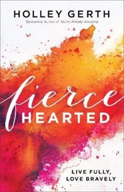 Fiercehearted – Live Fully, Love Bravely, Holley Gerth - Paperback - 9780800722890