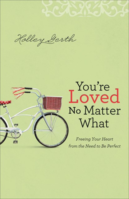 You`re Loved No Matter What – Freeing Your Heart from the Need to Be Perfect, Holley Gerth - Paperback - 9780800722906