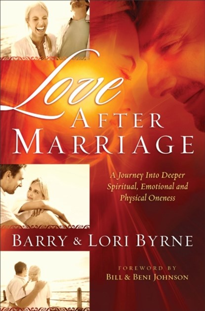 Love After Marriage – A Journey Into Deeper Spiritual, Emotional and Sexual Oneness, Barry Byrne ; Lori Byrne ; Bill Johnson ; Beni Johnson - Paperback - 9780800724740