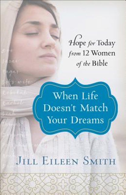 When Life Doesn`t Match Your Dreams – Hope for Today from 12 Women of the Bible, Jill Eileen Smith - Paperback - 9780800728670