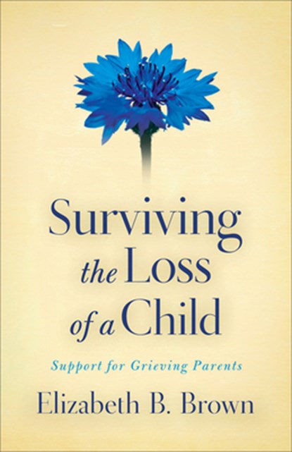 Surviving the Loss of a Child – Support for Grieving Parents, Elizabeth B. Brown - Paperback - 9780800733568