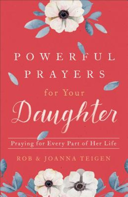 Powerful Prayers for Your Daughter – Praying for Every Part of Her Life, Rob Teigen ; Joanna Teigen - Paperback - 9780800735425