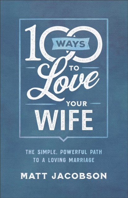 100 Ways to Love Your Wife – The Simple, Powerful Path to a Loving Marriage, Matt Jacobson - Paperback - 9780800736651