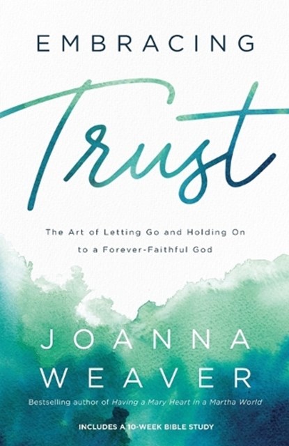 Embracing Trust – The Art of Letting Go and Holding On to a Forever–Faithful God, Joanna Weaver - Paperback - 9780800736736