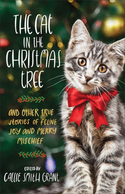 The Cat in the Christmas Tree – And Other True Stories of Feline Joy and Merry Mischief, Callie Smith Grant - Paperback - 9780800737931