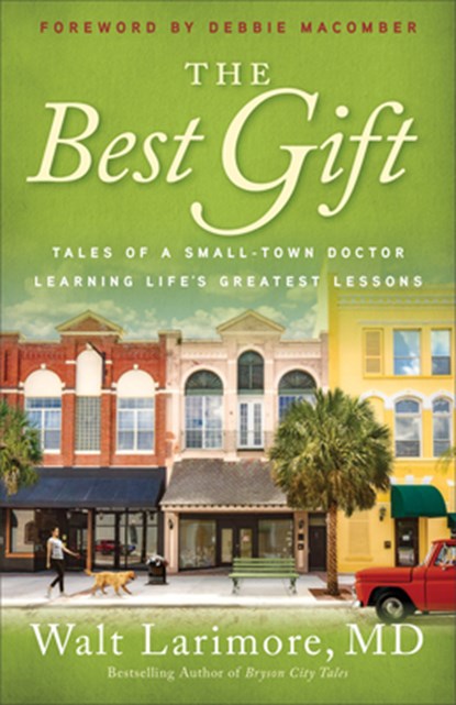 The Best Gift – Tales of a Small–Town Doctor Learning Life`s Greatest Lessons, Walt Md Larimore ; Debbie Macomber - Paperback - 9780800738235
