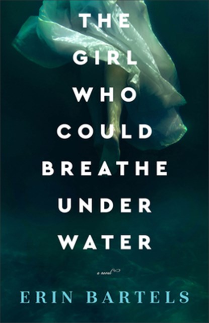 The Girl Who Could Breathe Under Water – A Novel, Erin Bartels - Paperback - 9780800738372