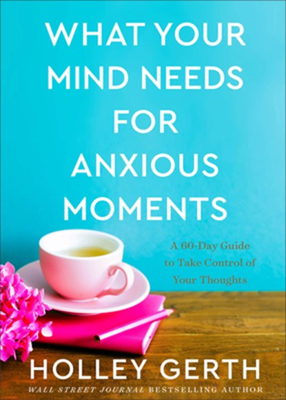 What Your Mind Needs for Anxious Moments – A 60–Day Guide to Take Control of Your Thoughts, Holley Gerth - Gebonden - 9780800738549