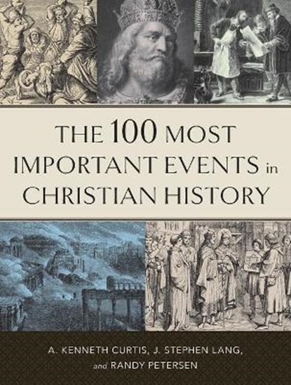 The 100 Most Important Events in Christian History, A. Kenneth Curtis ; J. Stephen Lang ; Randy Petersen - Paperback - 9780800739065