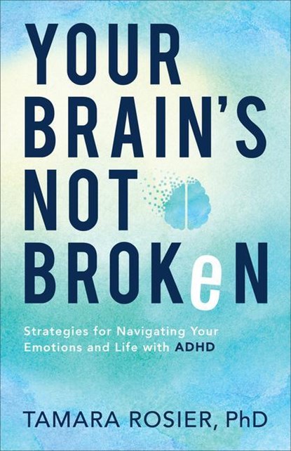 Your Brain`s Not Broken – Strategies for Navigating Your Emotions and Life with ADHD, Tamara Phd Rosier - Paperback - 9780800739423