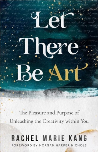 Let There Be Art – The Pleasure and Purpose of Unleashing the Creativity within You, Rachel Marie Kang ; Morgan Harper Nichols - Paperback - 9780800740863