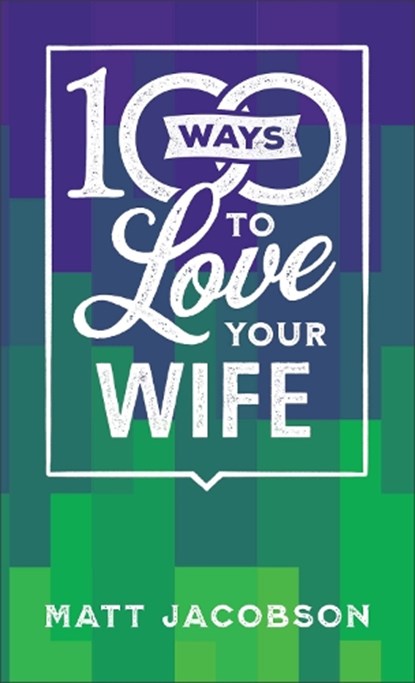 100 Ways to Love Your Wife – The Simple, Powerful Path to a Loving Marriage, Matt Jacobson - Paperback - 9780800742584