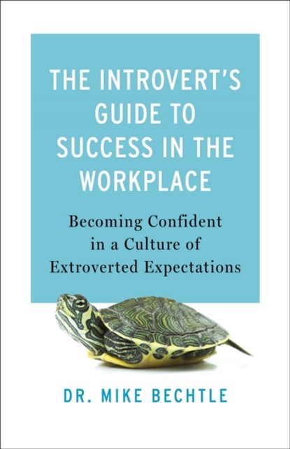 The Introvert`s Guide to Success in the Workplac – Becoming Confident in a Culture of Extroverted Expectations, Dr. Mike Bechtle - Paperback - 9780800742775