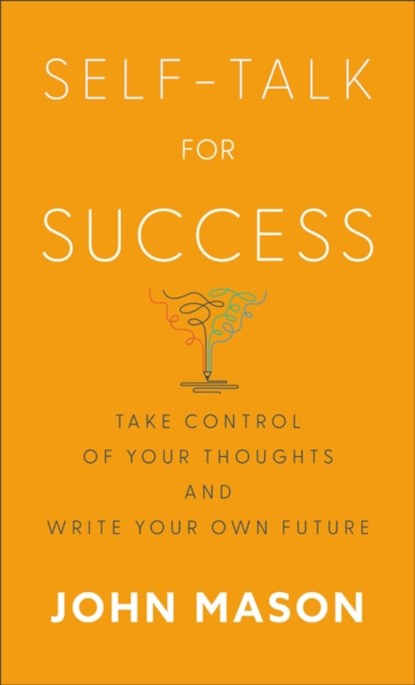 Self–Talk for Success – Take Control of Your Thoughts and Write Your Own Future, John Mason - Paperback - 9780800745226