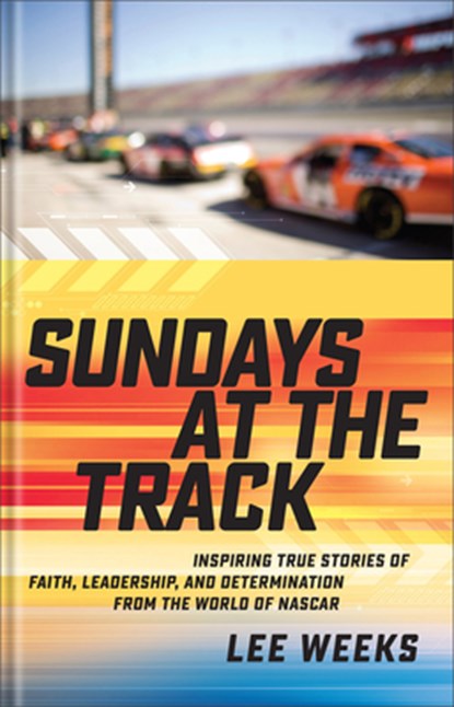 Sundays at the Track: Inspiring True Stories of Faith, Leadership, and Determination from the World of NASCAR, Lee Weeks - Gebonden - 9780800745547