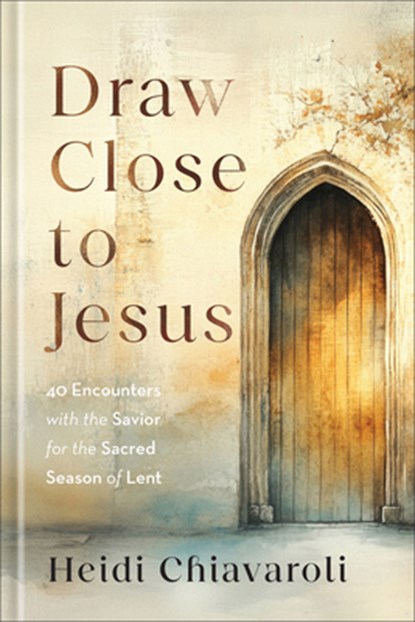 Draw Close to Jesus: 40 Encounters with the Savior for the Sacred Season of Lent, Heidi Chiavaroli - Gebonden - 9780800746544