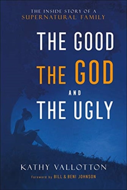 The Good, the God and the Ugly - The Inside Story of a Supernatural Family, Kathy Vallotton ; Bill Johnson ; Beni Johnson - Gebonden - 9780800761875