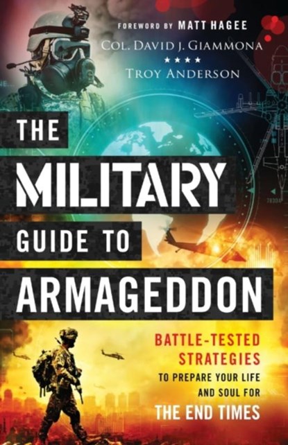 The Military Guide to Armageddon – Battle–Tested Strategies to Prepare Your Life and Soul for the End Times, Col. David J. Giammona ; Troy Anderson ; Matt Hagee - Paperback - 9780800761943