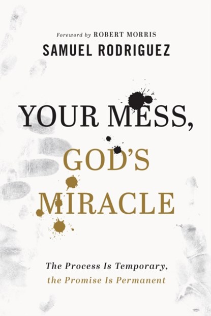 Your Mess, God`s Miracle – The Process Is Temporary, the Promise Is Permanent, Samuel Rodriguez ; Robert Morris - Gebonden - 9780800762063