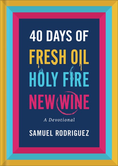 40 Days of Fresh Oil, Holy Fire, New Wine: A Devotional, Samuel Rodriguez - Gebonden - 9780800763039