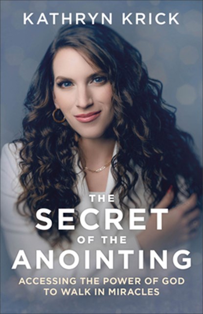 The Secret of the Anointing – Accessing the Power of God to Walk in Miracles, Kathryn Krick - Paperback - 9780800763299