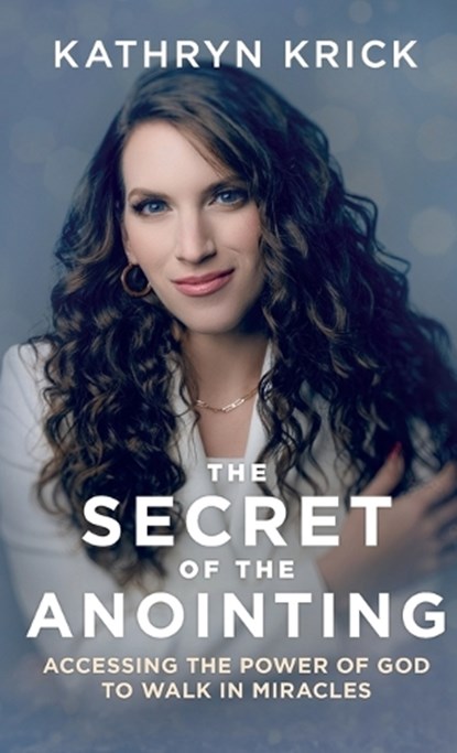 Secret of the Anointing: Accessing the Power of God to Walk in Miracles, Kathryn Krick - Gebonden - 9780800763381