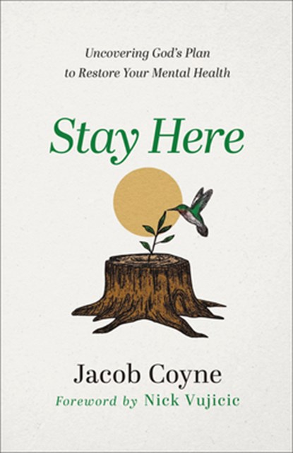 Stay Here – Uncovering God`s Plan to Restore Your Mental Health, Jacob Coyne ; Nick Vujicic - Paperback - 9780800763565