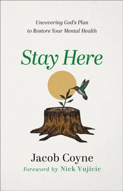 Stay Here – Uncovering God`s Plan to Restore Your Mental Health, Jacob Coyne ; Nick Vujicic - Paperback - 9780800763565