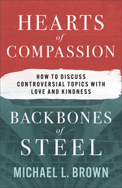 Hearts of Compassion, Backbones of Steel: How to Discuss Controversial Topics with Love and Kindness, Michael L. Brown - Paperback - 9780800772475