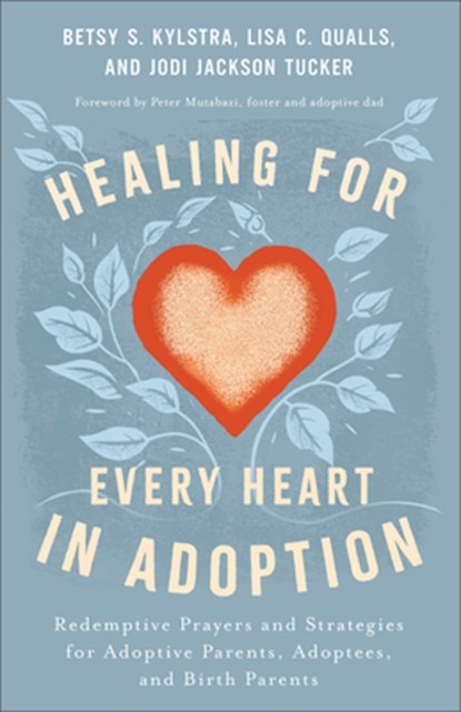 Healing for Every Heart in Adoption: Redemptive Prayers and Strategies for Adoptive Parents, Adoptees, and Birth Parents, Betsy S. Kylstra - Paperback - 9780800772888