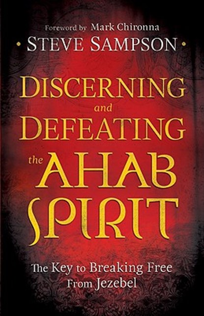 Discerning and Defeating the Ahab Spirit – The Key to Breaking Free from Jezebel, Steve Sampson ; Mark Chironna - Paperback - 9780800794941