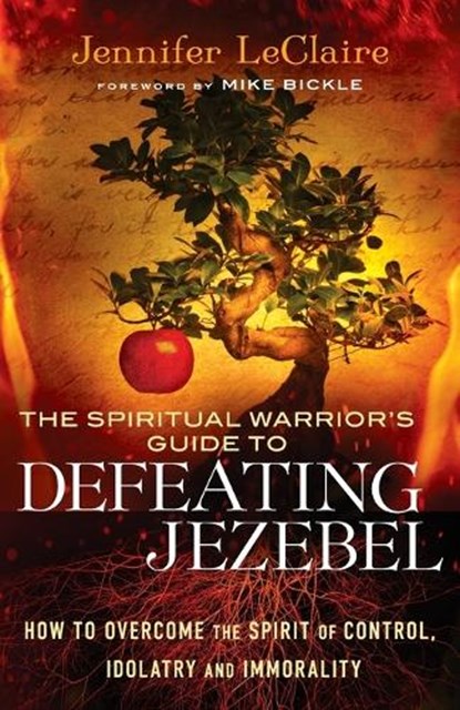 The Spiritual Warrior`s Guide to Defeating Jezeb – How to Overcome the Spirit of Control, Idolatry and Immorality, Jennifer Leclaire ; Mike Bickle - Paperback - 9780800795412