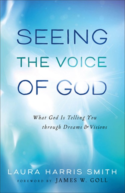 Seeing the Voice of God – What God Is Telling You through Dreams and Visions, Laura Harris Smith ; James Goll - Paperback - 9780800795689