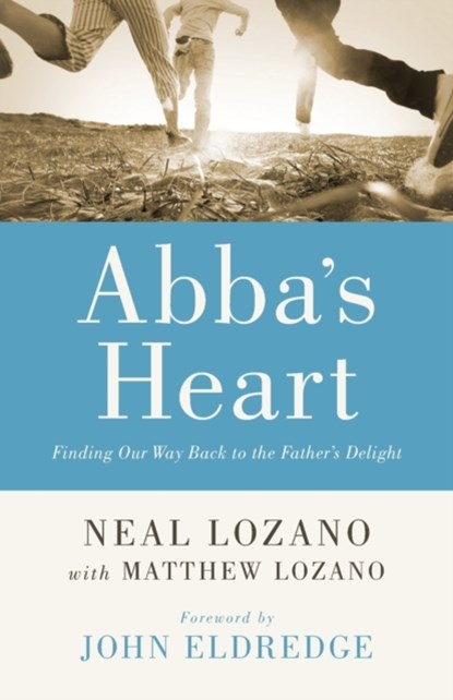 Abba`s Heart – Finding Our Way Back to the Father`s Delight, Neal Lozano ; Matthew Lozano ; John Eldredge ; John Horn - Paperback - 9780800796846