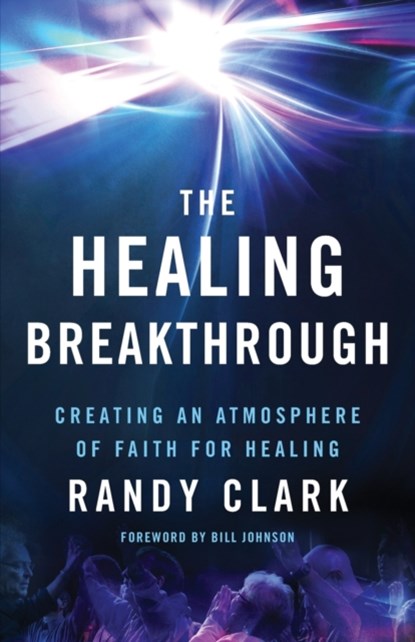 The Healing Breakthrough – Creating an Atmosphere of Faith for Healing, Randy Clark ; Bill Johnson - Paperback - 9780800797836