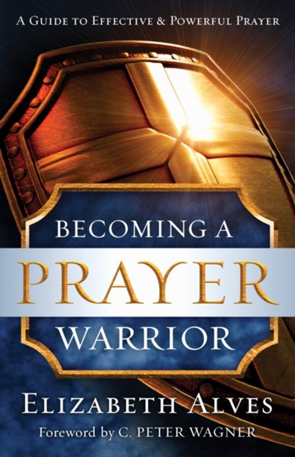 Becoming a Prayer Warrior, Elizabeth Alves ; C. Wagner - Paperback - 9780800797973