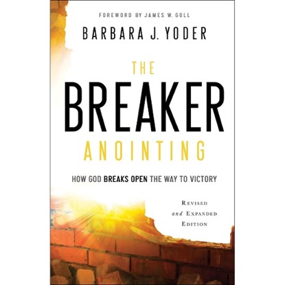 The Breaker Anointing – How God Breaks Open the Way to Victory, Barbara J. Yoder ; James Goll ; Chuck Pierce - Paperback - 9780800798109
