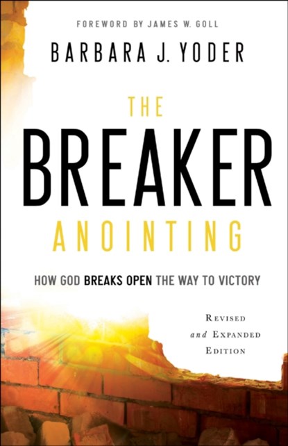 The Breaker Anointing – How God Breaks Open the Way to Victory, Barbara J. Yoder ; James Goll ; Chuck Pierce - Paperback - 9780800798109