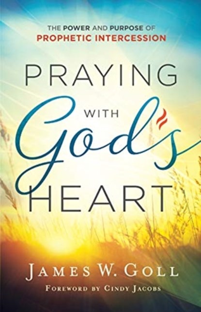 Praying with God`s Heart – The Power and Purpose of Prophetic Intercession, James W. Goll ; Cindy Jacobs - Paperback - 9780800798772