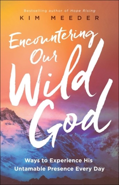 Encountering Our Wild God – Ways to Experience His Untamable Presence Every Day, Kim Meeder ; Stasi Eldredge - Paperback - 9780800798857
