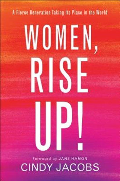 Women, Rise Up! – A Fierce Generation Taking Its Place in the World, Cindy Jacobs ; Jane Hamon - Paperback - 9780800799113