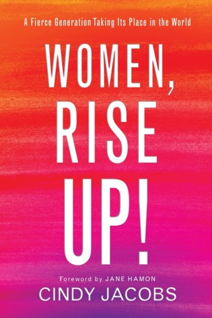 Women, Rise Up! – A Fierce Generation Taking Its Place in the World, Cindy Jacobs ; Jane Hamon - Paperback - 9780800799113