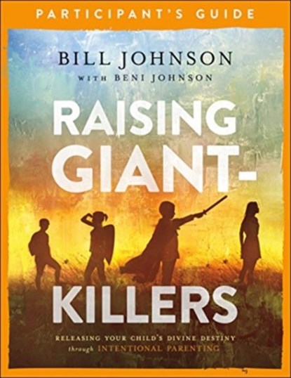 Raising Giant-Killers Participant`s Guide - Releasing Your Child`s Divine Destiny through Intentional Parenting, Bill Johnson ; Beni Johnson - Paperback - 9780800799250